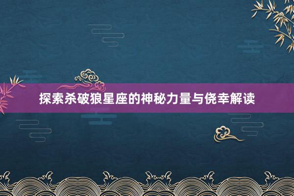 探索杀破狼星座的神秘力量与侥幸解读